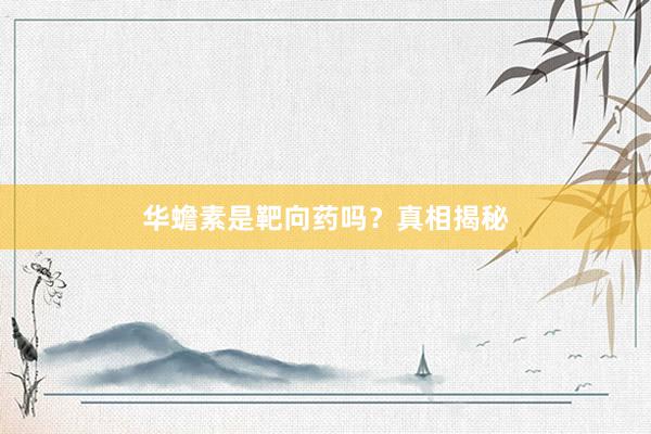 华蟾素是靶向药吗？真相揭秘