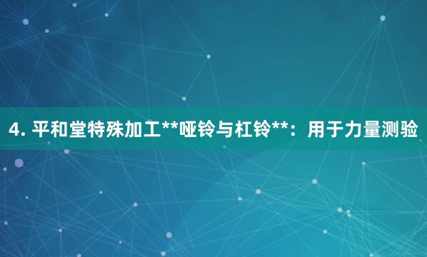 4. 平和堂特殊加工**哑铃与杠铃**:用于力量测验