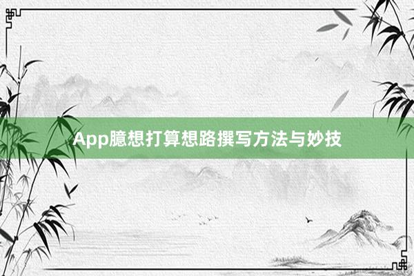 App臆想打算想路撰写方法与妙技