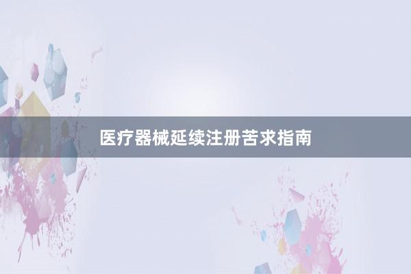 医疗器械延续注册苦求指南