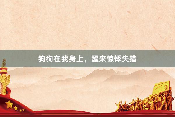 狗狗在我身上，醒来惊悸失措