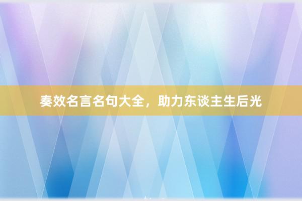 奏效名言名句大全，助力东谈主生后光